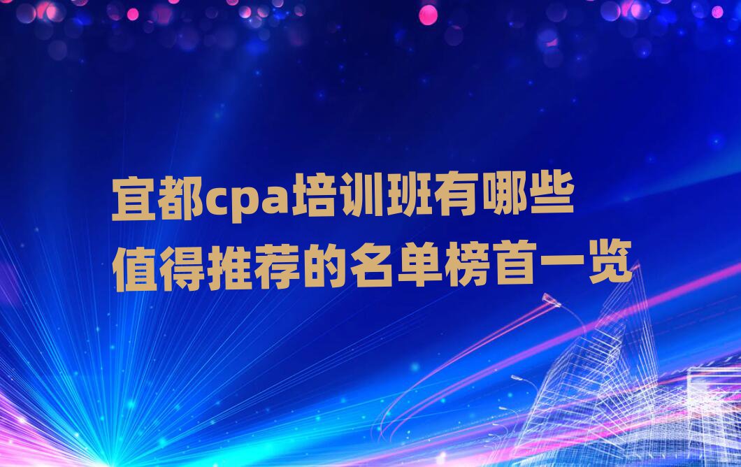 宜都cpa培訓(xùn)班有哪些值得推薦的名單榜首一覽