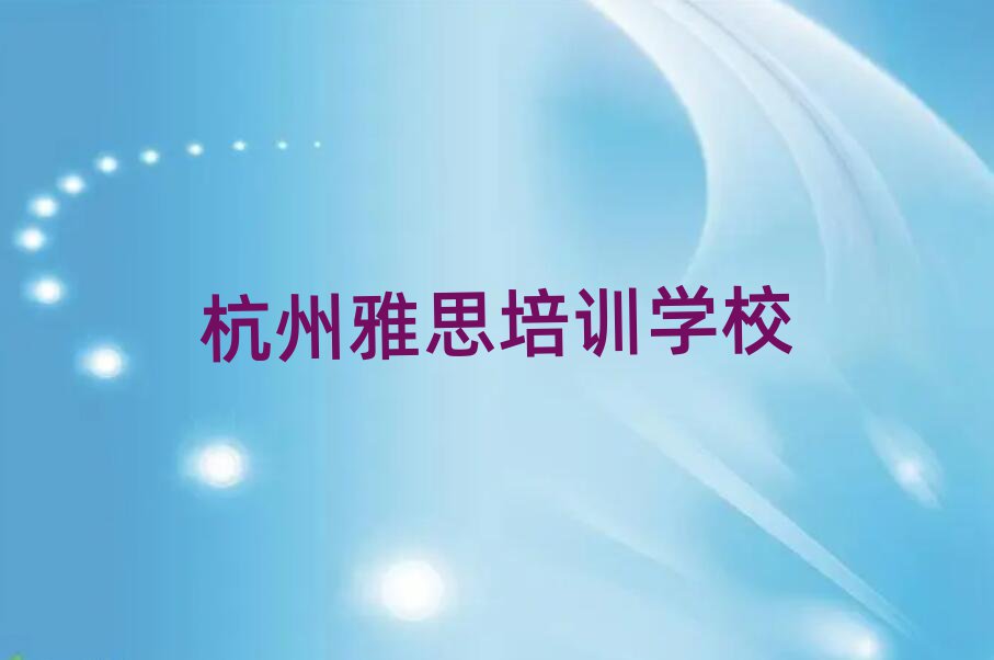2025杭州雅思培訓(xùn)營(yíng)十大一覽匯總本地甄選的