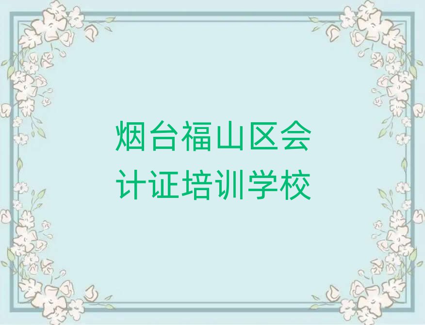 2025煙臺福山區(qū)有會計證學校嗎排名口碑好的