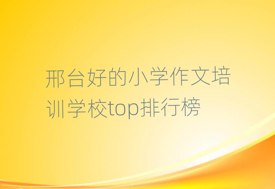 邢臺好的小學(xué)作文培訓(xùn)學(xué)校top排行榜