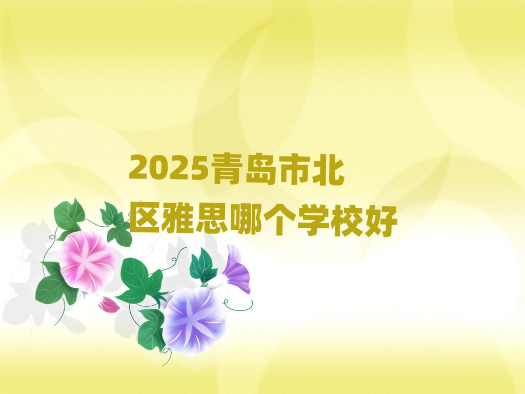 2025青島市北區(qū)雅思哪個(gè)學(xué)校好