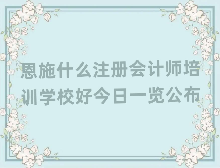 恩施什么注冊(cè)會(huì)計(jì)師培訓(xùn)學(xué)校好今日一覽公布