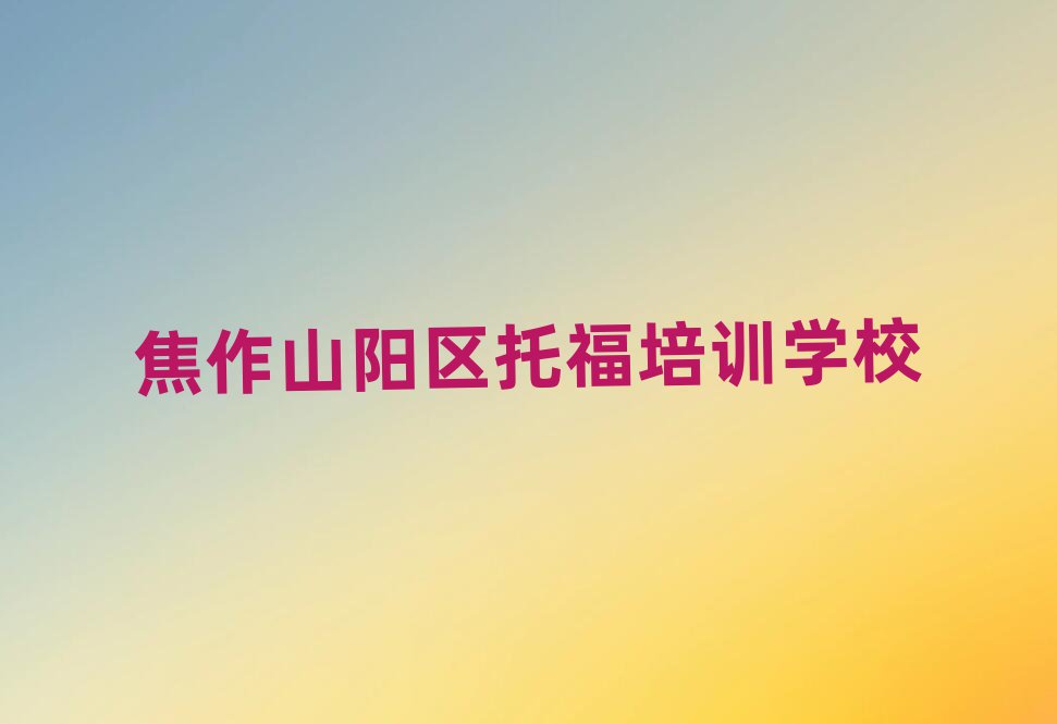 焦作山陽區(qū)哪里可以學(xué)托福十大名單排名甄選