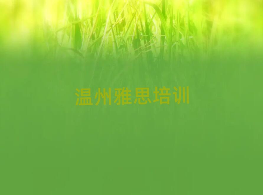 溫州鹿城區(qū)好的雅思培訓(xùn)班名單總覽公布一覽表
