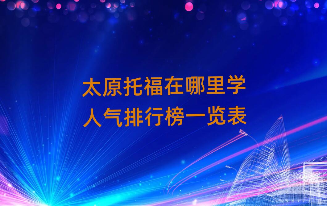 太原托福在哪里學人氣排行榜一覽表