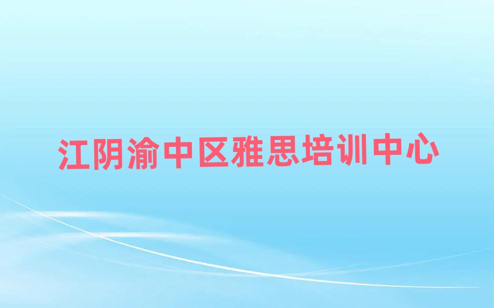 江陰渝中區(qū)雅思學(xué)校培訓(xùn)班人氣排行榜一覽表