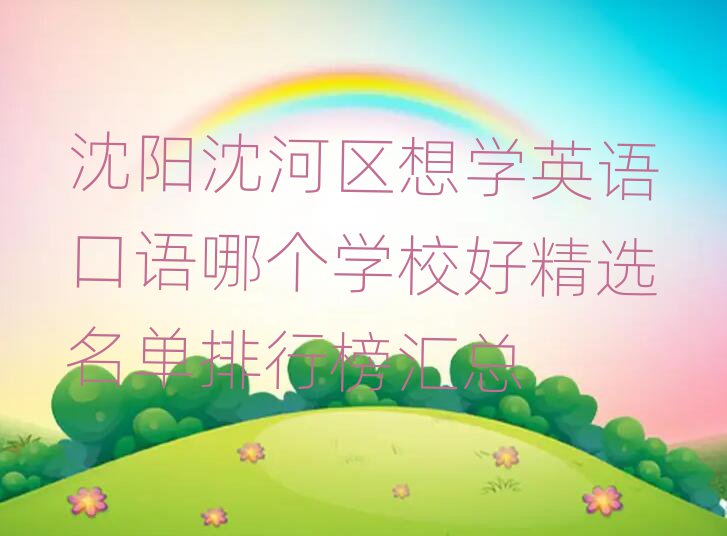 沈陽沈河區(qū)想學(xué)英語口語哪個(gè)學(xué)校好精選名單排行榜匯總