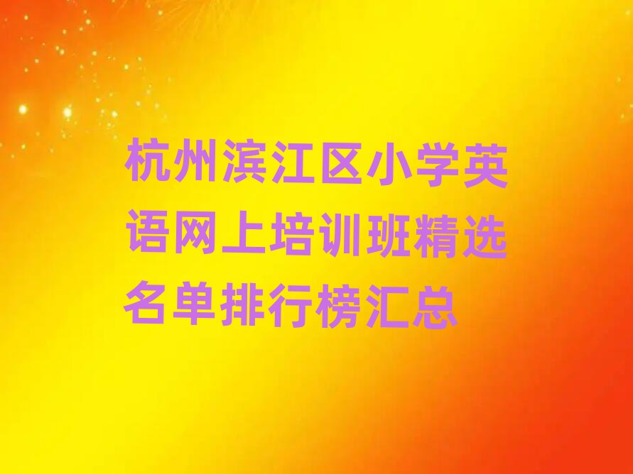 杭州濱江區(qū)小學(xué)英語網(wǎng)上培訓(xùn)班精選名單排行榜匯總