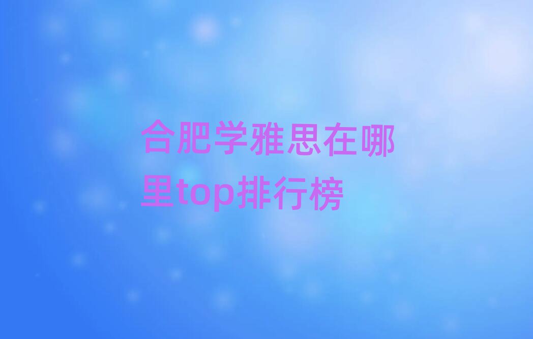 合肥學(xué)雅思在哪里top排行榜