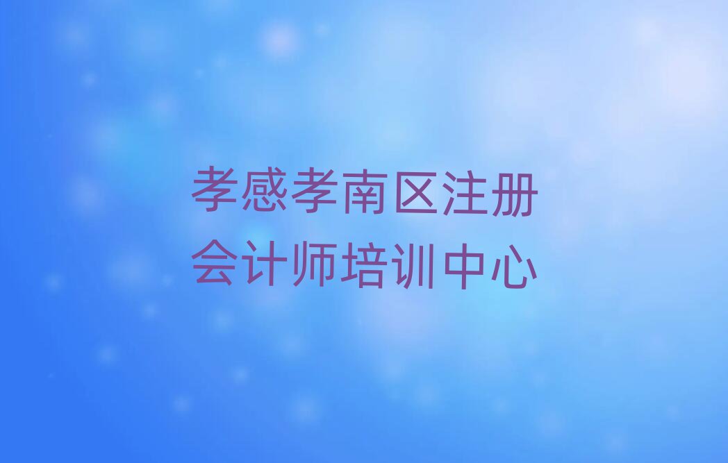 2025孝感孝南區(qū)學(xué)注冊(cè)會(huì)計(jì)師哪個(gè)培訓(xùn)班好名單榜首一覽