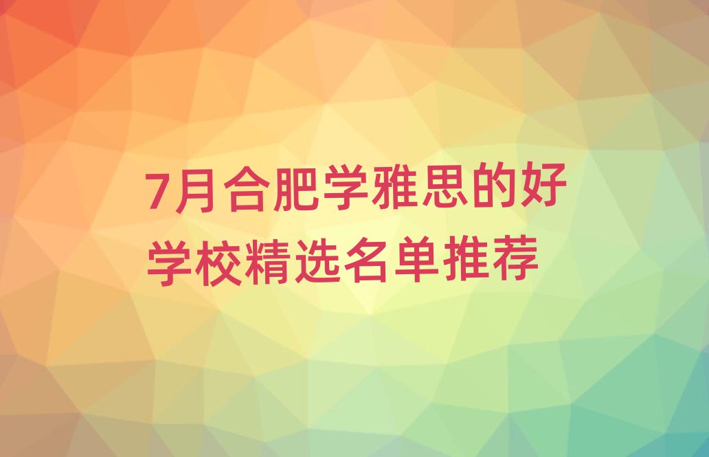 7月合肥學(xué)雅思的好學(xué)校精選名單推薦