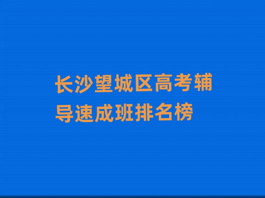 長(zhǎng)沙望城區(qū)高考輔導(dǎo)速成班排名榜