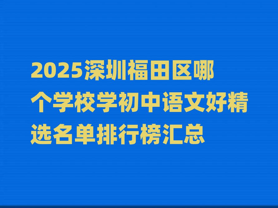 2025深圳福田區(qū)哪個(gè)學(xué)校學(xué)初中語(yǔ)文好精選名單排行榜匯總