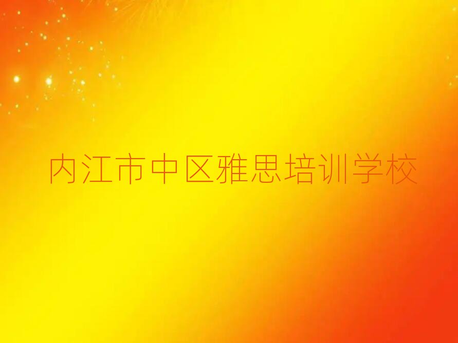 7月內(nèi)江市中區(qū)學(xué)雅思哪里好精選名單排行榜匯總