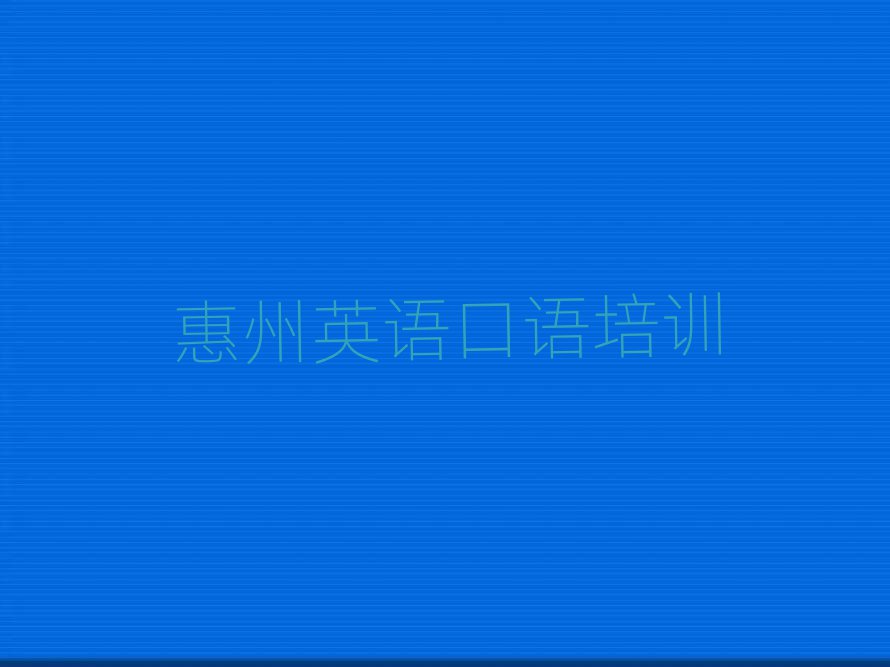 惠州惠城區(qū)哪個(gè)英語(yǔ)口語(yǔ)培訓(xùn)學(xué)校好精選名單出爐