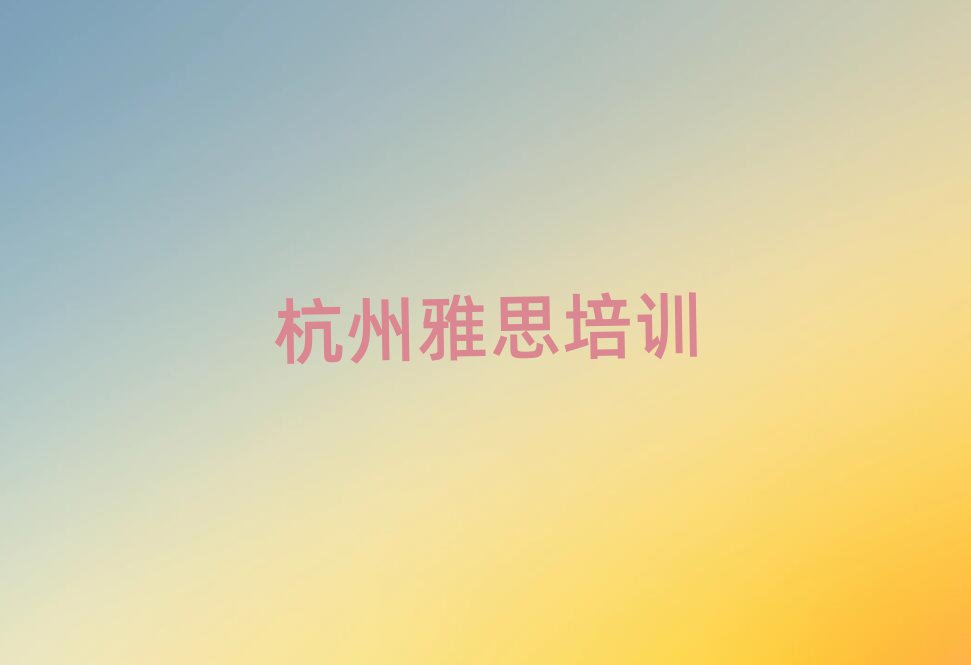 杭州雅思培訓(xùn)機(jī)構(gòu)名單總覽公布一覽表