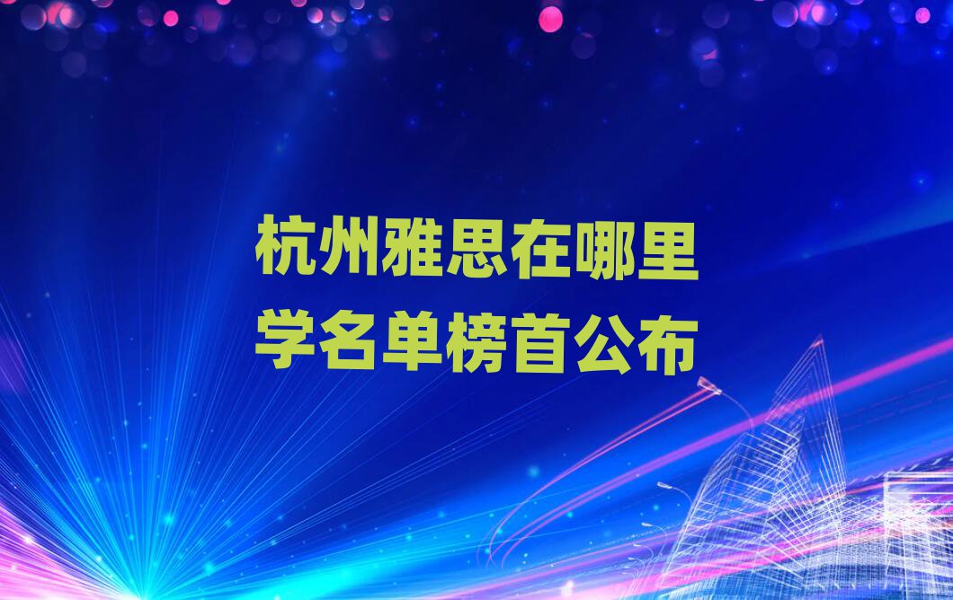 杭州雅思在哪里學(xué)名單榜首公布